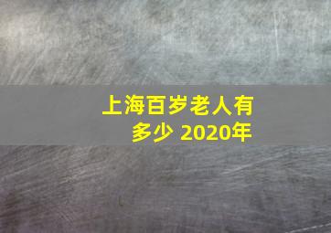 上海百岁老人有多少 2020年